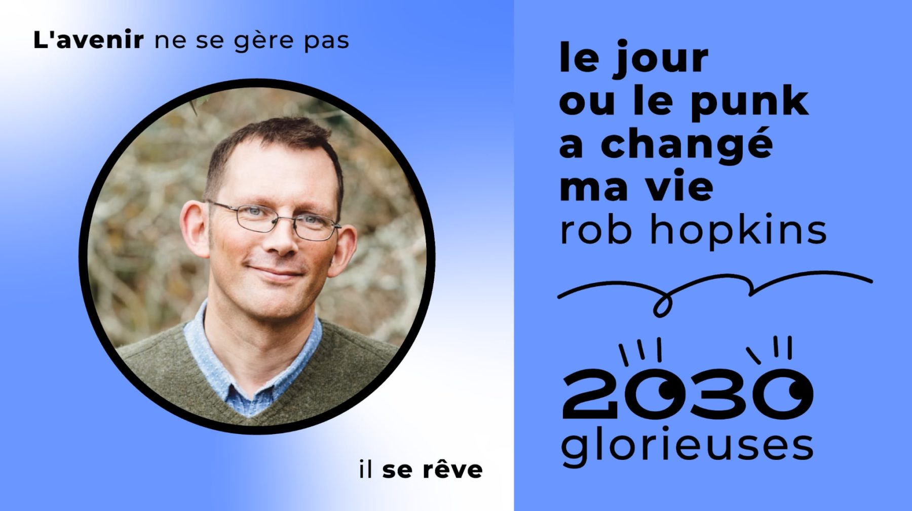 2030 Glorieuses #154 : Rob Hopkins : « Si vous passez du temps avec ceux qui agissent et que vous n'êtes pas optimiste, c’est que vous n'avez pas de cœur. »